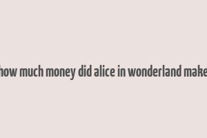 how much money did alice in wonderland make