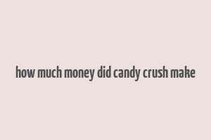 how much money did candy crush make