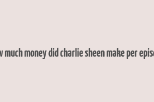 how much money did charlie sheen make per episode