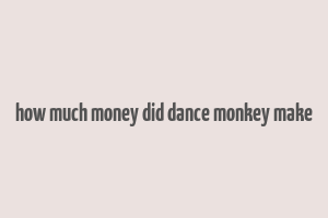 how much money did dance monkey make