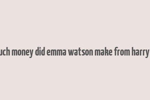 how much money did emma watson make from harry potter