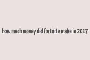 how much money did fortnite make in 2017