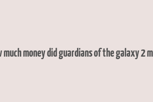 how much money did guardians of the galaxy 2 make