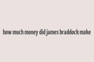 how much money did james braddock make