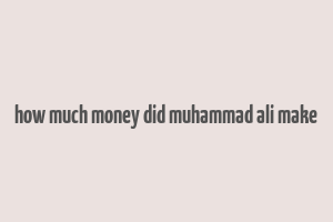 how much money did muhammad ali make