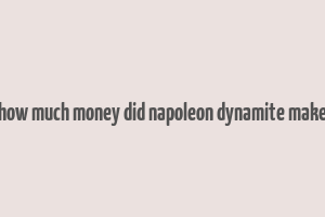 how much money did napoleon dynamite make