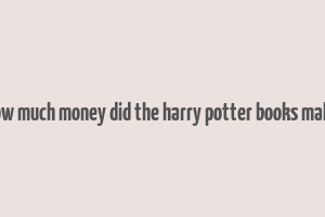 how much money did the harry potter books make