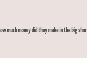 how much money did they make in the big short