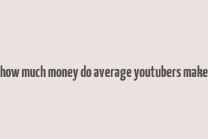 how much money do average youtubers make