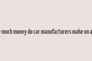 how much money do car manufacturers make on a car