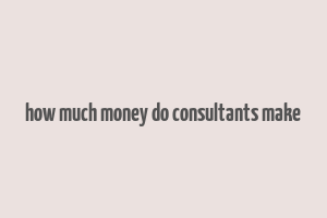 how much money do consultants make