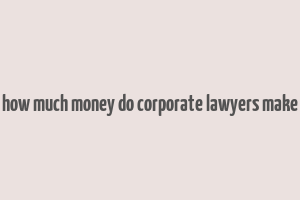 how much money do corporate lawyers make