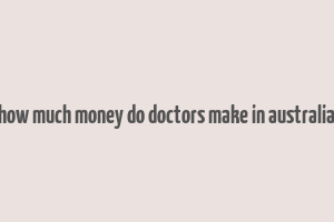 how much money do doctors make in australia