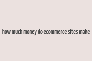 how much money do ecommerce sites make