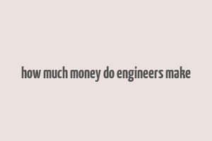 how much money do engineers make