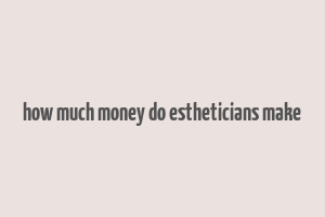 how much money do estheticians make