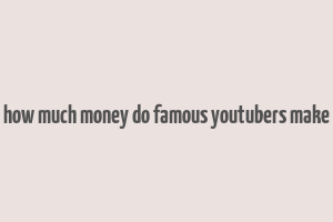 how much money do famous youtubers make