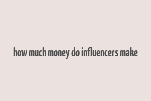 how much money do influencers make