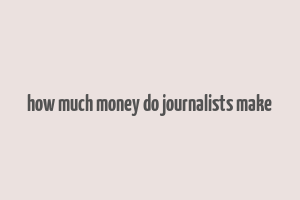 how much money do journalists make