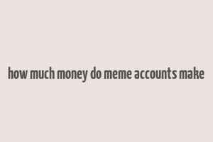 how much money do meme accounts make