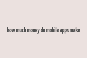 how much money do mobile apps make