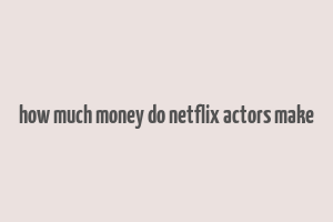 how much money do netflix actors make