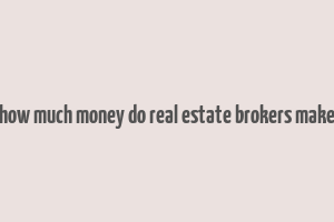 how much money do real estate brokers make