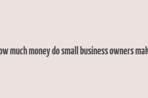 how much money do small business owners make