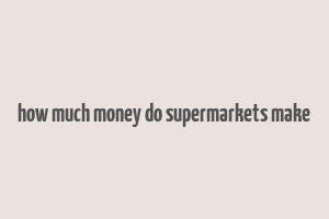 how much money do supermarkets make