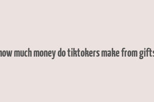 how much money do tiktokers make from gifts