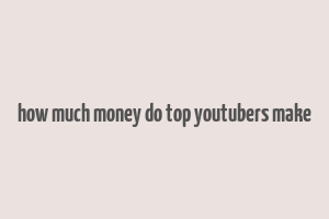 how much money do top youtubers make