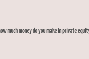 how much money do you make in private equity