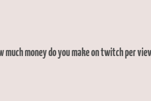 how much money do you make on twitch per viewer