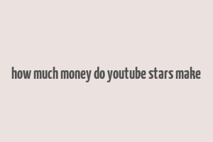 how much money do youtube stars make