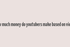 how much money do youtubers make based on views