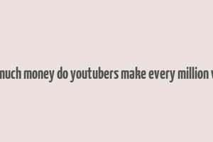 how much money do youtubers make every million views