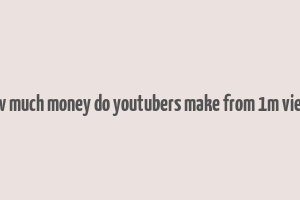 how much money do youtubers make from 1m views