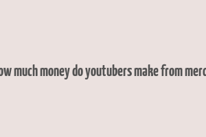 how much money do youtubers make from merch