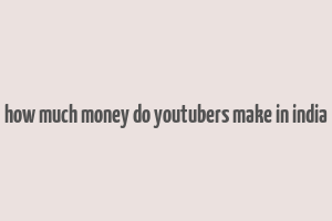 how much money do youtubers make in india