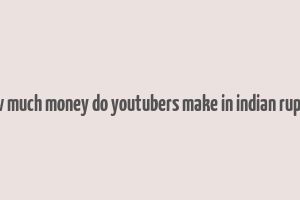 how much money do youtubers make in indian rupees