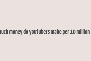 how much money do youtubers make per 10 million views