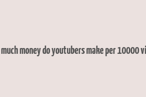 how much money do youtubers make per 10000 views