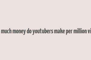 how much money do youtubers make per million views