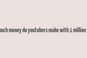 how much money do youtubers make with 1 million views