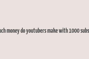 how much money do youtubers make with 1000 subscribers