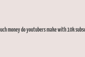 how much money do youtubers make with 10k subscribers