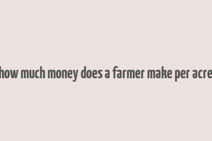 how much money does a farmer make per acre