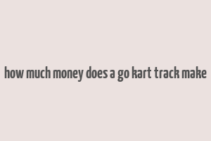 how much money does a go kart track make