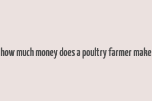 how much money does a poultry farmer make