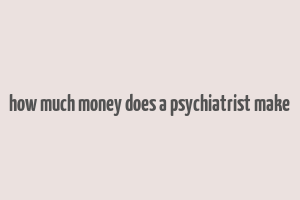 how much money does a psychiatrist make